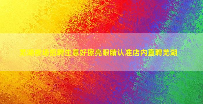 芜湖夜场招聘生意好擦亮眼睛认准店内直聘芜湖